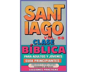 Clase Bíblica para Adultos y Jóvenes Guía Principiantes - Santiago: Lecciones Prácticas: 58 (Clase Bíblica Dominical Para Jóvenes Y Adultos)