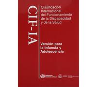 Clasificación Internacional del Funcionamiento, de la Discapacidad Y de la Salud: Para La Infancia Y Adolescencia. Cif-Ia: Para La Infancia Y Adolescencia Cif-ia/ for Children and Adolescents
