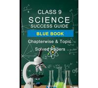 Class 9 Science Success Guide Blue Book: Chapterwise & Topicwise Solved Papers: Comprehensive Practice with Detailed Solutions for Board Exam Confidence