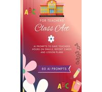Class Act: 60 AI Prompts for Teachers to Save Time on Emails, Report Cards, Lesson Plans & Classroom Communication