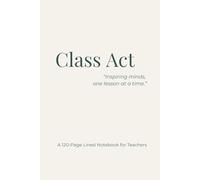 Class Act “Inspiring minds, one lesson at a time.”: A 120-Page Lined Notebook for Teachers