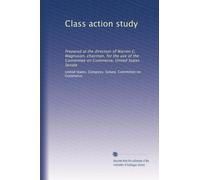 Class action study: Prepared at the direction of Warren G. Magnuson, chairman, for the use of the Committee on Commerce, United States Senate