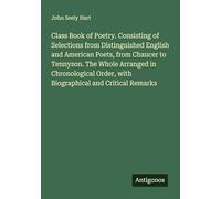 Class Book of Poetry. Consisting of Selections from Distinguished English and American Poets, from Chaucer to Tennyson. The Whole Arranged in ... Order, with Biographical and Critical Remarks