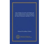 Class catalogue of current serial digests and indexes of the literature of pure and applied science exhibited at the Liverpool meeting of the Library Association, September 2-6, 1912 (Vol-1)