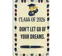 Class of 2026 Don't let go of your Dreams: The Ultimate 120-Page Journal for Class of 2026 Graduates to Capture Memories and Create Their Future