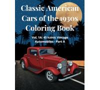Classic American Cars of the 1930s Coloring Book: Vol. 1A: 45 Iconic Vintage Automobiles - Part A of the 1930s Era - Relaxation Coloring Pages with ... Teens and Car Lovers (American Classics Saga)