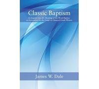 Classic Baptism: An Inquiry Into the Meaning of the Word Baptizo as Determined by the Usage of Classical Greek Writers