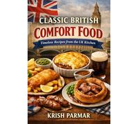 CLASSIC BRITISH COMFORT FOOD: Timeless Recipes from the UK Kitchen
