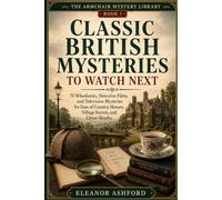 Classic British Mysteries to Watch Next: 75 Whodunits, Detective Films, and Television Mysteries for Fans of Country Houses, Village Secrets, and Clever Sleuths (The Armchair Mystery Library)