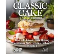 Classic Cake Baking Cookbook: Dive into Classic Cake Baking Creations 100+ Recipes, Pictures Included (Best of)