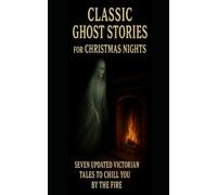 CLASSIC GHOST STORIES FOR CHRISTMAS NIGHTS: SEVEN UPDATED VICTORIAN TALES TO CHILL YOU BY THE FIRE
