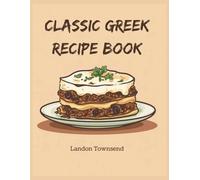 Classic Greek Recipe Book: Celebrate Mediterranean Cuisine with Timeless Taverna Favorites Through 150 Traditional Dishes