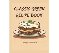 Classic Greek Recipe Book: Celebrate Mediterranean Cuisine with Timeless Taverna Favorites Through 150 Traditional Dishes