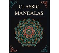 CLASSIC MANDALAS: 50+ Relaxing & Easy Mandalas for Adults - A Creative Escape for Mind and Soul (Timeless Mandalas Collection)