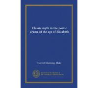 Classic myth in the poetic drama of the age of Elizabeth