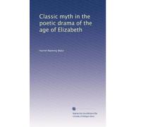 Classic myth in the poetic drama of the age of Elizabeth