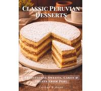 Classic Peruvian Desserts: Traditional Sweets, Cakes & Treats from Peru