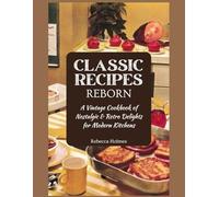 Classic Recipes Reborn: A Vintage Cookbook of Nostalgic & Retro Delights for Modern Kitchens