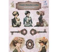 Classic Victorian Ladies Junk Journal: Discover Timeless Elegance and Nostalgic Charm with Antique Ephemera - Ideal for Scrapbooking, Collage Art, ... (Victorian Women Cut-Outs and Ephemera)