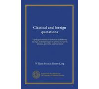 Classical and foreign quotations: a polyglot manual of historical and literary sayings, noted passages in poetry and prose, phrases, proverbs, and bon mots