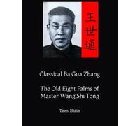 Classical Ba Gua Zhang: The Old Eight Palms of Master Wang Shi Tong
