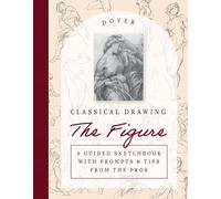 Classical Drawing: The Figure: A Guided Sketchbook with Prompts & Tips From the Pros (Dover Art Instruction)