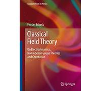 Classical Field Theory: On Electrodynamics, Non-Abelian Gauge Theories and Gravitation (Graduate Texts in Physics)