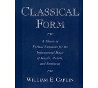 Classical Form: A Theory of Formal Functions for the Instrumental Music of Haydn, Mozart, and Beethoven
