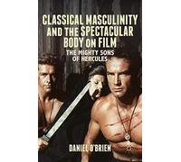 [(Classical Masculinity and the Spectacular Body on Film: The Mighty Sons of Hercules)] [Author: Daniel O'Brien] published on (October, 2014)