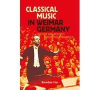 Classical Music in Weimar Germany: Culture and Politics before the Third Reich