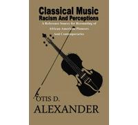 Classical Music, Racism And Perceptions: A Reference Source for Recounting of African-American Pioneers and Contemporaries