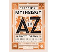 Classical Mythology A to Z: An Encyclopedia of Gods & Goddesses, Heroes & Heroines, Nymphs, Spirits, Monsters, and Places