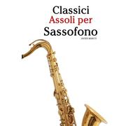 Classici Assoli per Sassofono: Con musiche di Bach, Mozart, Beethoven, Vivaldi e altri compositori