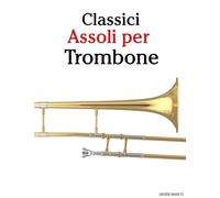 Classici Assoli per Trombone: Con musiche di Bach, Mozart, Beethoven, Vivaldi e altri compositori