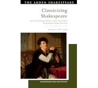 Classicizing Shakespeare: Jean-François Ducis and the First European Adaptations (Shakespeare and Adaptation)
