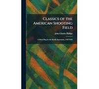 Classics of the American Shooting Field: A Mixed Bag for the Kindly Sportsman, 1783-1926