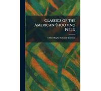 Classics of the American Shooting Field: A Mixed Bag for the Kindly Sportsman