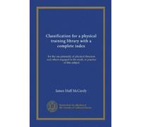 Classification for a physical training library with a complete index: for the use primarily of physical directors and others engaged in the study or practice of this subject