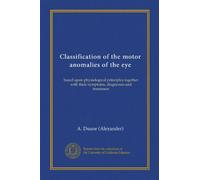 Classification of the motor anomalies of the eye: based upon physiological principles together with their symptoms, diagnossis and treatment