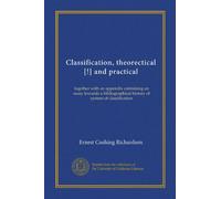 Classification, theorectical [!] and practical (Vol-1): together with an appendix containing an essay towards a bibliographical history of system of classification