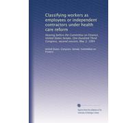 Classifying workers as employees or independent contractors under health care reform: Hearing before the Committee on Finance, United States Senate, ... second session, May 3, 1994: Volume 1