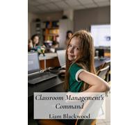 Classroom Management's Command: Mastering Techniques for Effective Classroom Control and Positive Learning