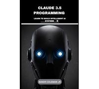 Claude 3.5 Programming: Learn To Build Intelligent AI Systems: 1 (Road to Claude 3.5 programming)