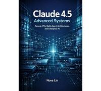 Claude 4.5 Advanced Systems: Secure APIs, Multi-Agent Architectures, and Enterprise AI (Claude 4.5 Series)