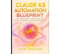 Claude 4.5 Automation Blueprint: Real-World Systems for Streamlined Workflows, Secure AI Deployment, and Multi-Modal Intelligence (Claude 4.5 Automation & Intelligence Series)
