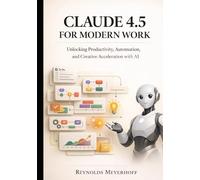 Claude 4.5 for Modern Work: Unlocking Productivity, Automation, and Creative Acceleration with AI (The Modern AI Productivity Series)