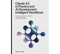 Claude 4.5 in Practice And AI Development Intelligent Workflows: Techniques for Extended Input Handling, Scalable System Design, and Real-World Applications (The Practical Claude AI Developer Series)