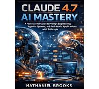 Claude 4.7 AI Mastery: A Professional Guide to Prompt Engineering, Agentic Systems, and Real-World Applications with Anthropic (DevTech series)
