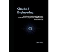 Claude 4 Engineering: Build Secure, Explainable AI Agents and production Ready Applications with Anthropic's Constitutional AI