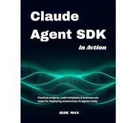 Claude Agent SDK in Action: Practical projects, code templates & business use cases for deploying autonomous AI agents today